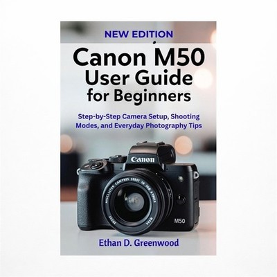 Canon M50 User Guide for Beginners: Step-by-Step Camera Setup, Shooting Modes...