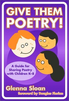 Give Them Poetry! : A Guide for Sharing Poetry with Children K-8