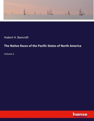The Native Races of the Pacific States of North America Hubert H. Bancroft