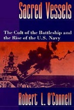 Sacred Vessels: The Cult of the Battleship and the Rise of the US Navy by Robert