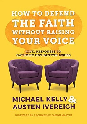 How to Defend the Faith Without Raising Your Voice by Michael Kelly 1782183469