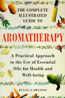 The Complete Illustrated Guide to Aromatherapy: A Practical Approach to t - GOOD