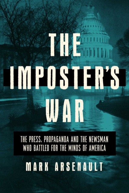The Imposter's War: The Press, Propaganda, and the by Mark Arsenault HARDBACK