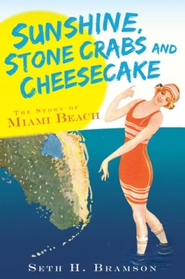 Sunshine, Stone Crabs and Cheesecake: The Story of Miami Beach by Seth H. Bramso