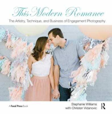 This Modern Romance: The Artistry, Technique, and Business of Engagement Photog