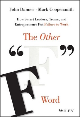 The Other ''F'' Word: How Smart Leaders, Teams, and Entrepreneurs Put Failure to W
