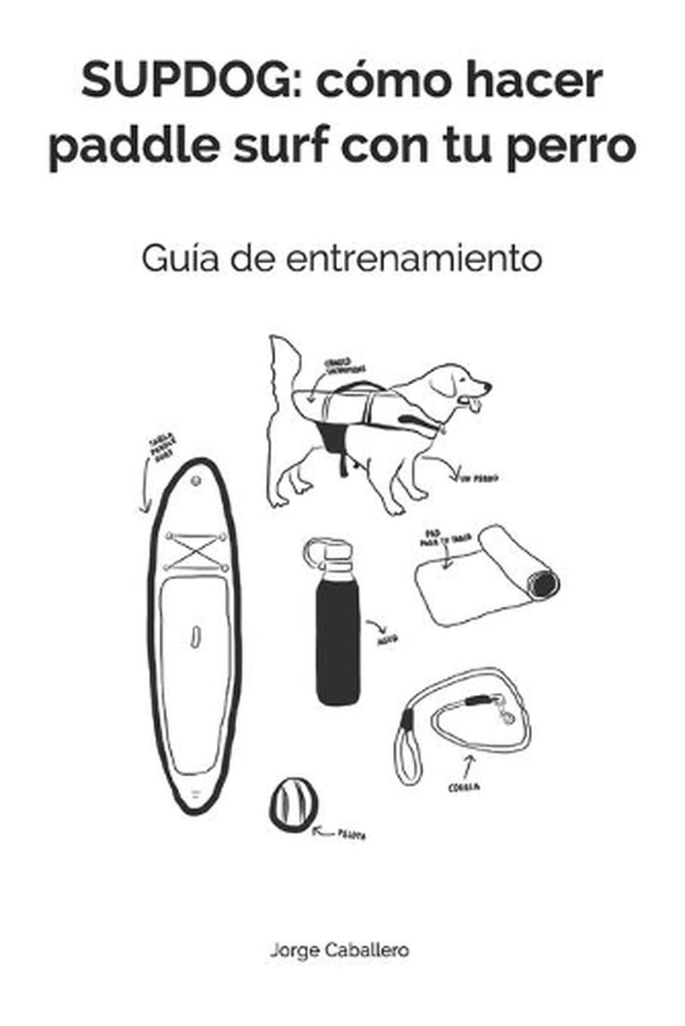 Supdog: c?mo hacer paddle surf con tu perro: Gu?a de entrenamiento by Jorge Caba