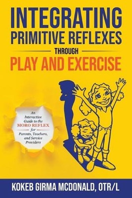 Integrating Primitive Reflexes Through Play and Exercise: An Interactive Guide t