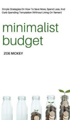 Minimalistisches Budget: Einfache Strategien, wie Sie mehr sparen, weniger ausgeben und eindämmen