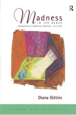 Madness in its Place: Narratives of Severalls Hospital... - Gittins, Diana