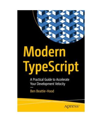 Modern Typescript: A Practical Guide to Accelerate Your Development Velocity, Be
