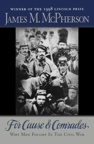 FOR CAUSE AND COMRADES: WHY MEN FOUGHT IN THE CIVIL WAR By James M. Mcpherson