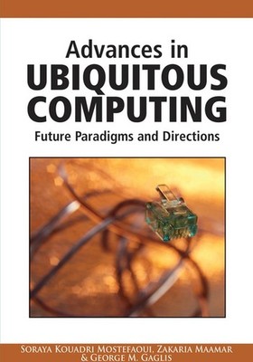 Advances in Ubiquitous Computing: Future Paradigms and Directions by Soraya Koua