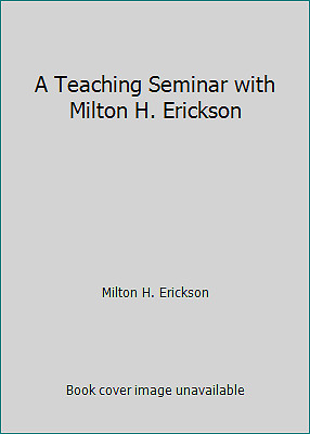 A Teaching Seminar with Milton H. Erickson by JEFFREY K. ZEIG