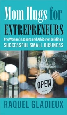 Mom Hugs for Entrepreneurs: One Woman's Lessons and Advice for Building a Succes