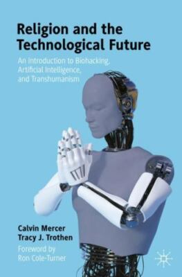 Religion and the Technological Future: An Introduction to Biohacking, Artificia