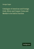 Catalogue Of American And Foreign Gold, Silver And Copper Coins And Medals