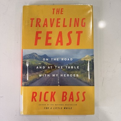 The Traveling Feast On the Road and at the Table with My Heroes Rick Bass