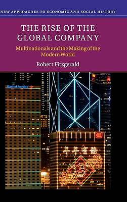 The Rise of the Global Company Multinationals and the Making of the Modern World