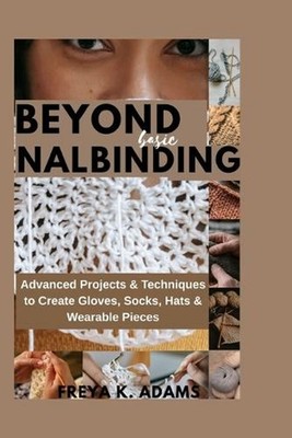 Beyond Basic Nalinding: Advanced Projects & Techniques to Create Gloves, Socks, 