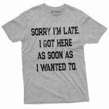 Funny Saying Text Sarcastic Tee Shirt being Late Birthday Gift Tee For Him
