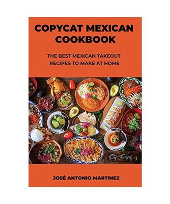 Copycat Mexican Cookbook: The Best Mexican Takeout Recipes to Make at Home: The 