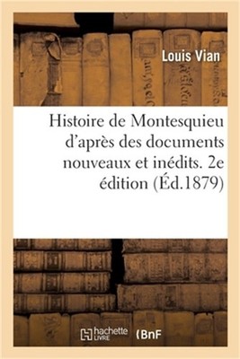 Histoire de Montesquieu d'Apr�s Des Documents Nouveaux Et In�dits. 2e �dition (P