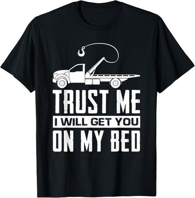Trust Me I Will Get You On My Bed Funny Tow Truck Driver T-Shirt