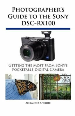 Photographer's Guide to the Sony DSC-RX100 by Alexander S White: New