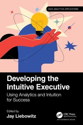 Developing The Intuitive Executive: Using Analytics And Intu...