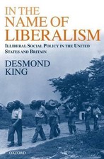 In The Name of Liberalism: Illiberal Social Policy in the USA and Britain by Des