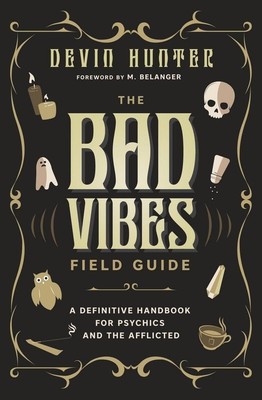 The Bad Vibes Field Guide: A Definitive Handbook for Psychics and the Afflic...