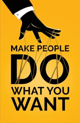 Make People Do What You Want: How To Use Psychology To Influence Human Beha...