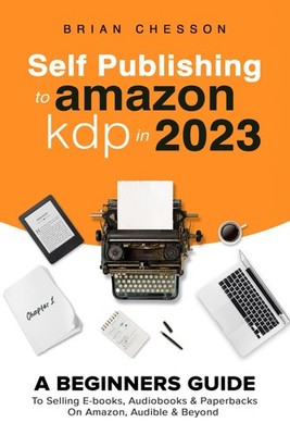 Self Publishing To Amazon KDP In 2023 - A Beginners Guide To Selling E-books...