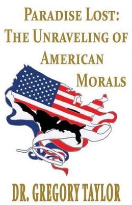 Paradise Lost: The Unraveling of American Morals by Gregory Taylor (English) Pap