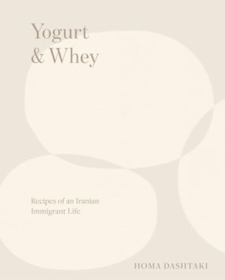 Yogurt & Whey: Recipes of an Iranian Immigrant Life - Hardback NEW Dashtaki, Hom
