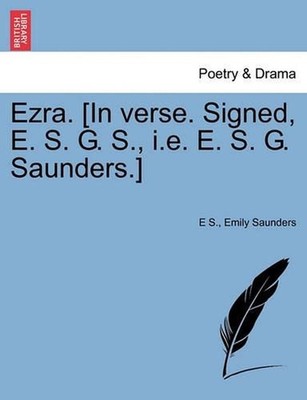 Ezra. [in Verse. Signed, E. S. G. S., i.e. E. S. G. Saunders.] by E.S. (English)