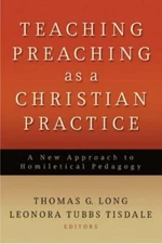Teaching Preaching as a Christian Practice : A New Approach to Homiletical Pe...