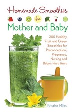 Homemade Smoothies for Mother and Baby: 300 Healthy Fruit and Green Smoothies fo