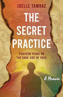 The Secret Practice Eighteen Years on the Dark Side of Yoga Joelle Tamraz Buch