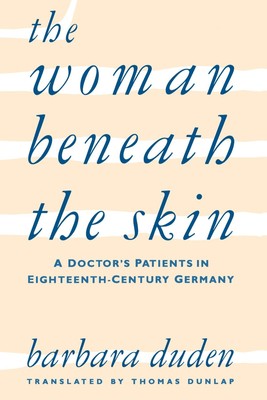 The Woman beneath the Skin: A Doctor s Patients in Eighteenth-Century Germ...