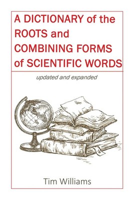 Tim Williams | A Dictionary of the Roots and Combining Forms of Scientific Words