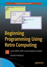 Beginning Programming Using Retro Computing : Learn BASIC with a Commodore Em...