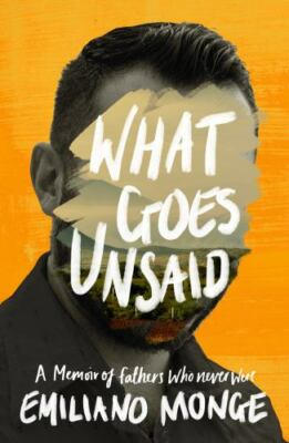 What Goes Unsaid: A Memoir of Fathers Who Never Were by