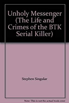 Unholy Messenger The Life and Crimes of the BTK Serial Killer