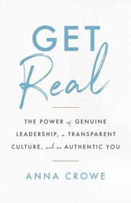 Get Real: The Power of Genuine Leadership, a Transparent Culture, and an: New