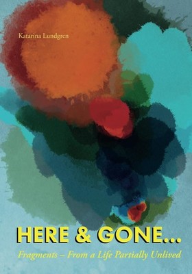 HERE & GONE: Fragments   From a Life Partially Unlived,Lundgren,