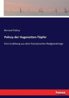 Palissy Der Hugenotten-T?Pfer: Eine Erz?Hlung Aus Dem Franz?Sischen Religio...