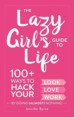 The Lazy Girl's Guide to Life: 100+ Ways to Hack Your Look, Love