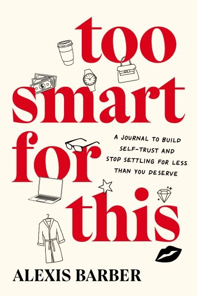 Too Smart for This : A Journal to Build Self-trust and Stop Settling for Less...